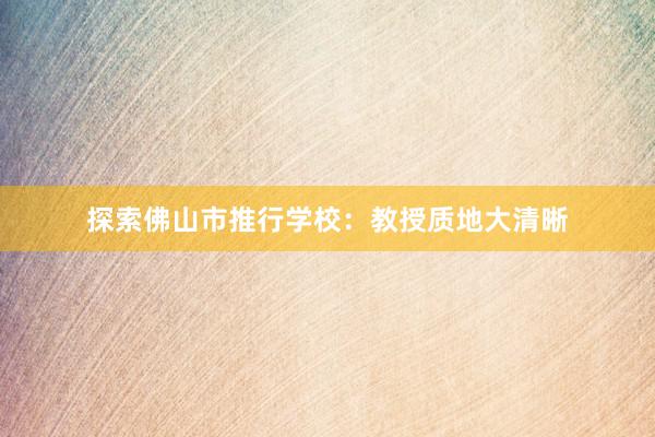 探索佛山市推行学校：教授质地大清晰