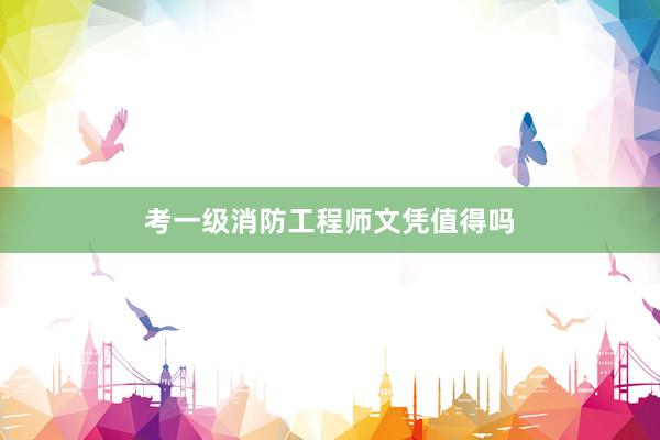 考一级消防工程师文凭值得吗